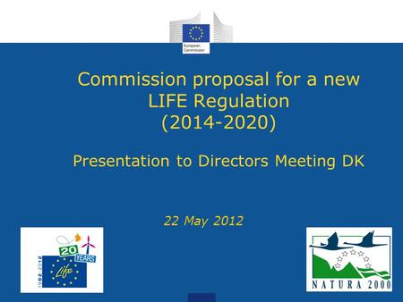 Commission proposal for a new LIFE Regulation (2014-2020) Presentation to Directors Meeting DK 22 May 2012.