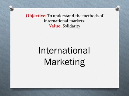 Objective: To understand the methods of international markets. Value: Solidarity International Marketing.
