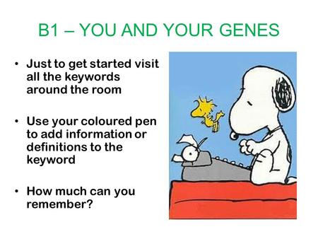B1 – YOU AND YOUR GENES Just to get started visit all the keywords around the room Use your coloured pen to add information or definitions to the keyword.