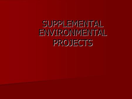SUPPLEMENTAL ENVIRONMENTAL PROJECTS. KEY CHARACTERISTICS OF A SEP Projects must improve, protect or reduce risks to public health or environment. Projects.