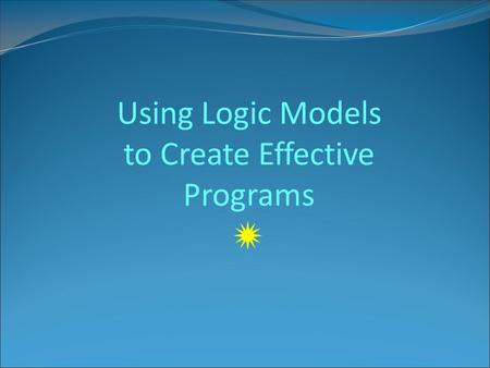 Using Logic Models to Create Effective Programs