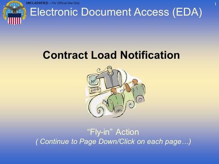 UNCLASSIFIED – For Official Use Only 1 Contract Load Notification “Fly-in” Action ( Continue to Page Down/Click on each page…) Electronic Document Access.