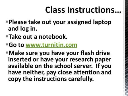  Please take out your assigned laptop and log in.  Take out a notebook.  Go to www.turnitin.comwww.turnitin.com  Make sure you have your flash drive.