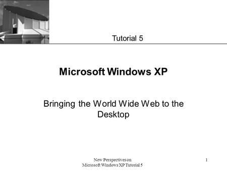 XP New Perspectives on Microsoft Windows XP Tutorial 5 1 Microsoft Windows XP Bringing the World Wide Web to the Desktop Tutorial 5.