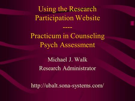 Using the Research Participation Website ---- Practicum in Counseling Psych Assessment Michael J. Walk Research Administrator