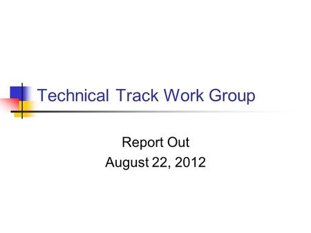 Technical Track Work Group Report Out August 22, 2012.