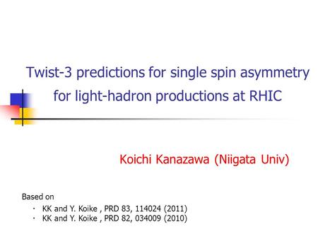 Twist-3 predictions for single spin asymmetry for light-hadron productions at RHIC Koichi Kanazawa (Niigata Univ) ・ KK and Y. Koike, PRD 83, 114024 (2011)