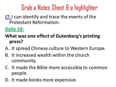 Grab a Notes Sheet & a highlighter LT: LT: I can identify and trace the events of the Protestant Reformation. Daily 10: What was one effect of Gutenberg’s.