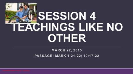 SESSION 4 TEACHINGS LIKE NO OTHER MARCH 22, 2015 PASSAGE: MARK 1:21-22; 10:17-22 Lifeway Bible Studies for Life KJV ~ Spring 2015.