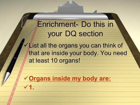 Enrichment- Do this in your DQ section List all the organs you can think of that are inside your body. You need at least 10 organs! Organs inside my body.