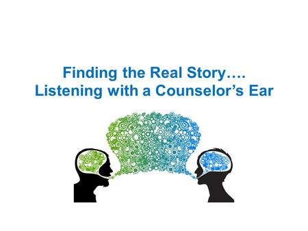 Finding the Real Story…. Listening with a Counselor’s Ear.