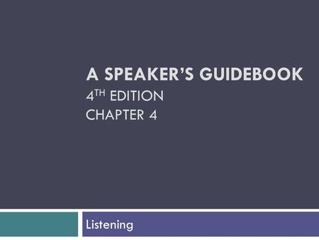 A SPEAKER’S GUIDEBOOK 4 TH EDITION CHAPTER 4 Listening.