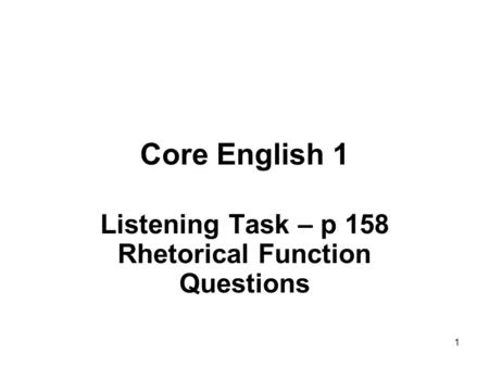 1 Core English 1 Listening Task – p 158 Rhetorical Function Questions.