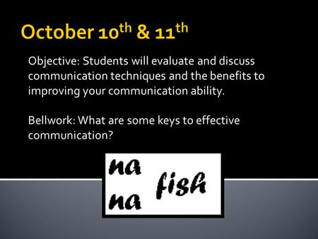 Objective: Students will evaluate and discuss communication techniques and the benefits to improving your communication ability. Bellwork: What are some.