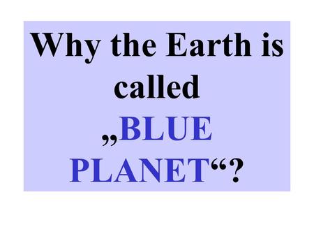 Why the Earth is called „BLUE PLANET“?. Instructions Now teacher should present few pictures for example: snow, rain, clouds, iceberg, snow flake, hail,