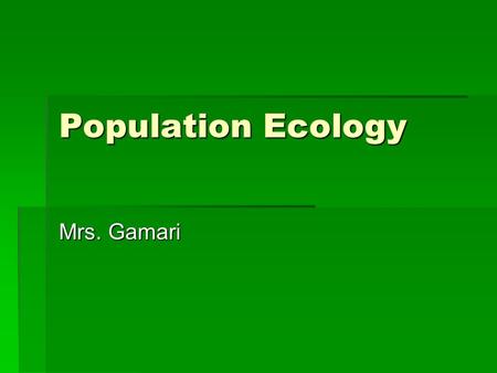 Population Ecology Mrs. Gamari. Ecology  The study of the interaction between organisms and their environment (living and non-living).  Biotic – living.
