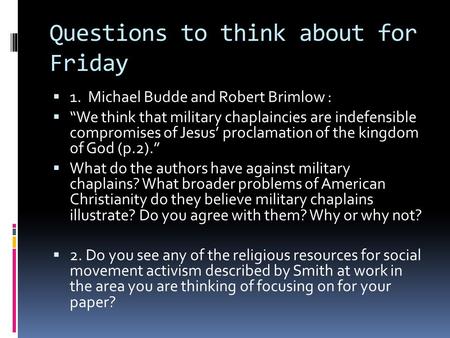 Questions to think about for Friday  1. Michael Budde and Robert Brimlow :  “We think that military chaplaincies are indefensible compromises of Jesus’