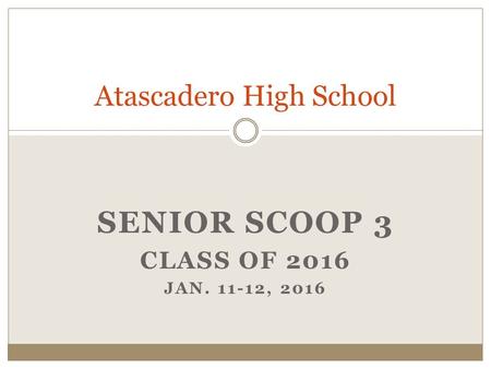 SENIOR SCOOP 3 CLASS OF 2016 JAN. 11-12, 2016 Atascadero High School.