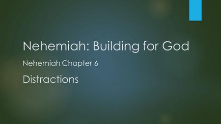 Nehemiah: Building for God Nehemiah Chapter 6 Distractions.