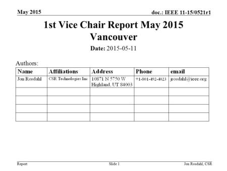 Report doc.: IEEE 11-15/0521r1 May 2015 Jon Rosdahl, CSRSlide 1 1st Vice Chair Report May 2015 Vancouver Date: 2015-05-11 Authors: