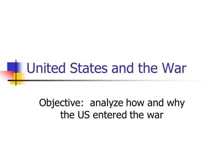 United States and the War Objective: analyze how and why the US entered the war.