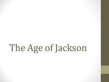 The Age of Jackson. Focus Question: Identify three changes the election of Andrew Jackson in 1828 brought to the United States.