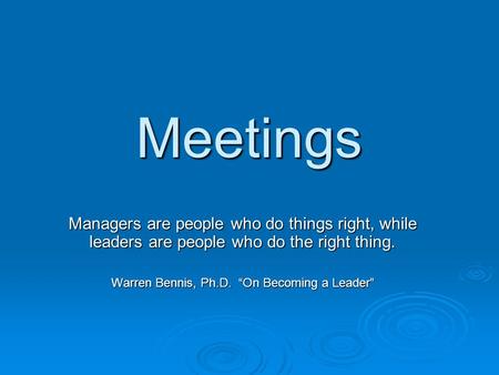 Meetings Managers are people who do things right, while leaders are people who do the right thing. Warren Bennis, Ph.D. “On Becoming a Leader”