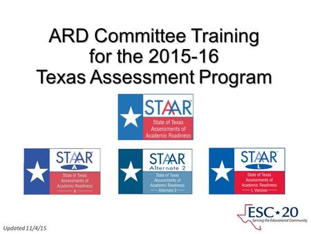 ARD Committee Training for the 2015-16 Texas Assessment Program Presented by ESC Region 11 Fort Worth, Texas Updated 11/4/15.