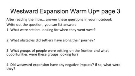 Westward Expansion Warm Up= page 3 After reading the intro… answer these questions in your notebook Write out the question, you can list answers 1. What.