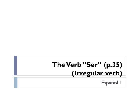 The Verb “Ser” (p.35) (Irregular verb) Español 1.