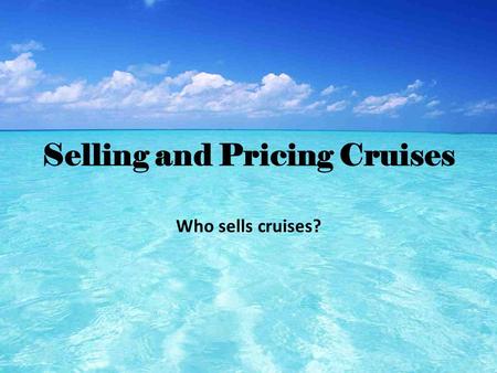 Selling and Pricing Cruises Who sells cruises?. Who buys cruises? 1.Restless Baby Boomers- The largest segment cruisers (33%).They are in their early.