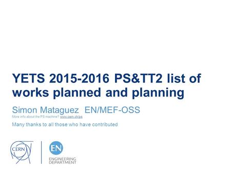 YETS 2015-2016 PS&TT2 list of works planned and planning Simon Mataguez EN/MEF-OSS More info about the PS machine? www.cern.ch/pswww.cern.ch/ps Many thanks.