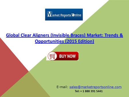 Global Clear Aligners (Invisible Braces) Market: Trends & Opportunities (2015 Edition) E-mail: sales@marketreportsonline.com Tel: + 1 888 391 5441.