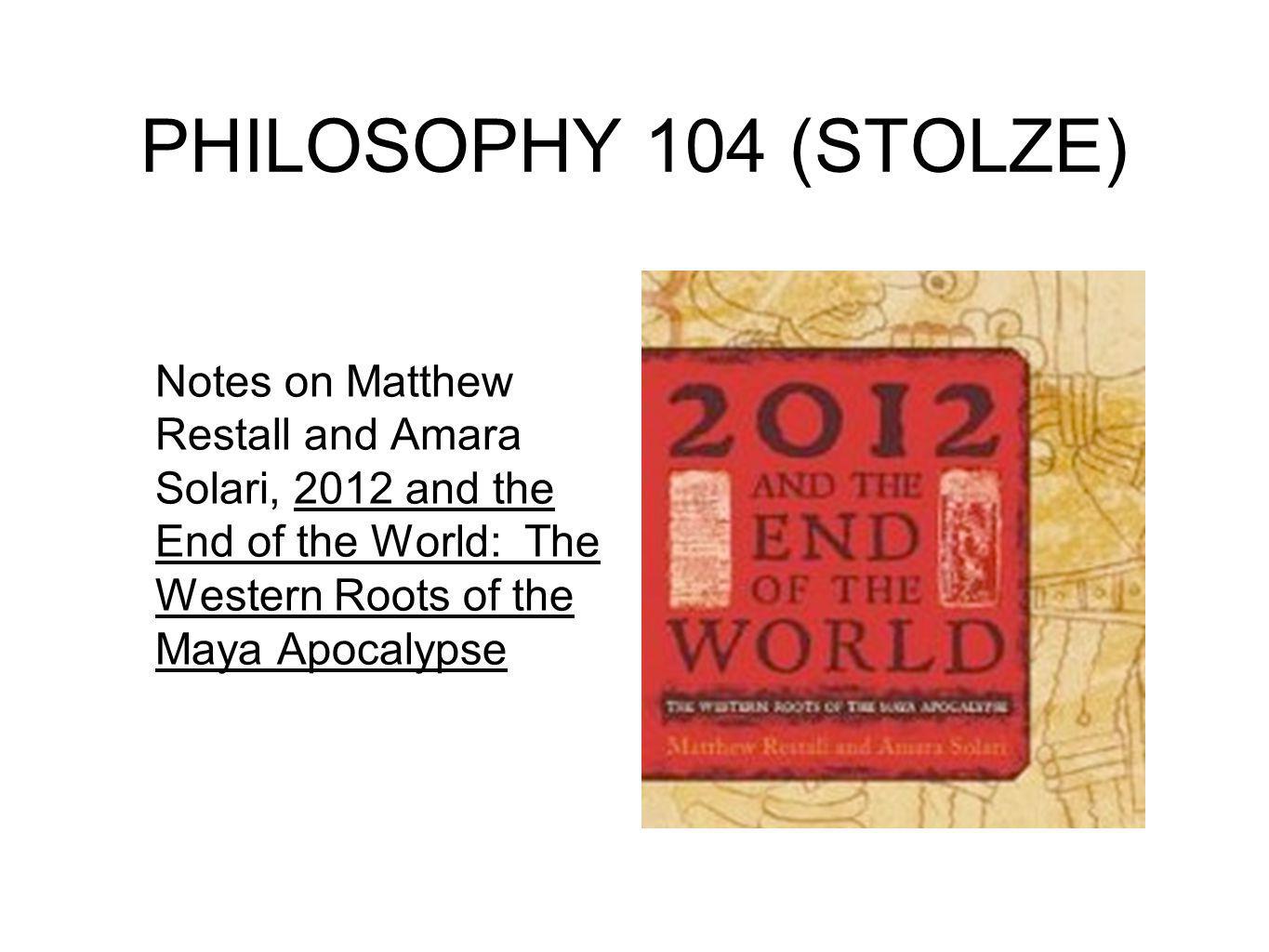 Philosophy 104 Stolze Notes On Matthew Restall And Amara Solari 2012 And The End Of The World The Western Roots Of The Maya Apocalypse Ppt Download