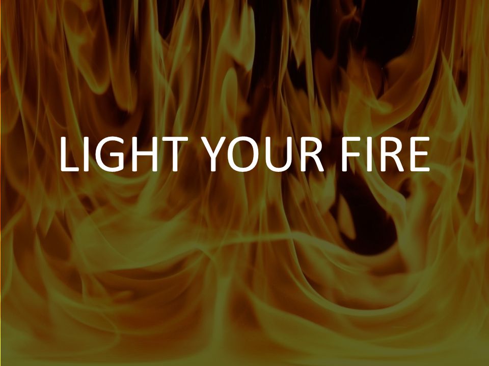 LIGHT YOUR FIRE. - ppt video online download