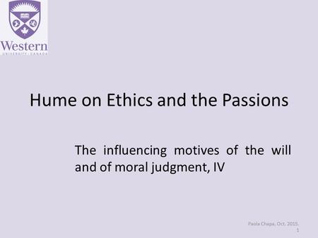 Hume on Ethics and the Passions The influencing motives of the will and of moral judgment, IV Paola Chapa, Oct. 2015. 1.