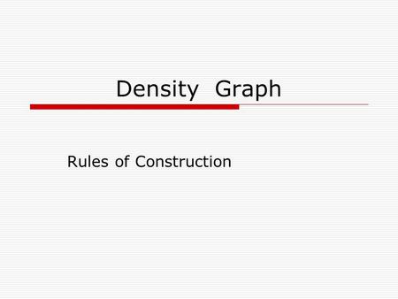 Density Graph Rules of Construction. Density Graphing Rules  First, look at all your values for mass and volume.  Next, decide on a scale that best.