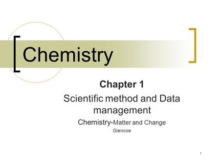 1 Chemistry Chapter 1 Scientific method and Data management Chemistry- Matter and Change Glencoe.