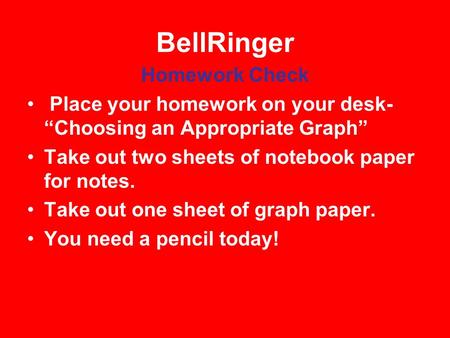 BellRinger Homework Check Place your homework on your desk- “Choosing an Appropriate Graph” Take out two sheets of notebook paper for notes. Take out one.