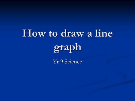 How to draw a line graph Yr 9 Science. Line graphs Line graphs can be useful for showing the results of an experiment. You usually use a line graph when.