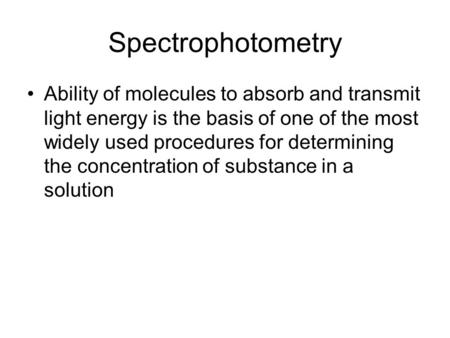 Spectrophotometry Ability of molecules to absorb and transmit light energy is the basis of one of the most widely used procedures for determining the concentration.