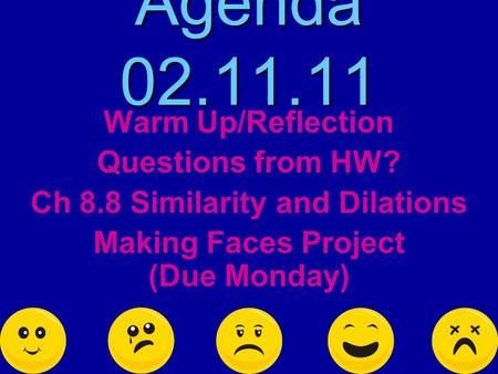 Agenda 02.11.11 Warm Up/Reflection Questions from HW? Ch 8.8 Similarity and Dilations Making Faces Project (Due Monday)
