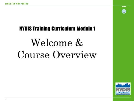 1 WELCOME D I S A S T E R C H A P L A I N S 1 Welcome & Course Overview NYDIS Training Curriculum Module 1.