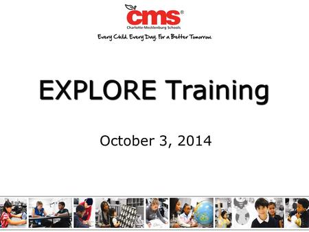 EXPLORE Training October 3, 2014 2 Serves as a baseline measure of academic progress toward college and career readiness when used with PLAN and the.