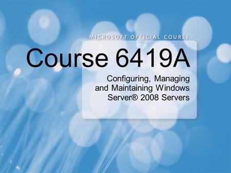 Configuring, Managing and Maintaining Windows Server® 2008 Servers Course 6419A.