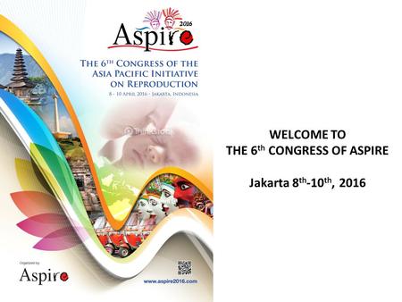 WELCOME TO THE 6 th CONGRESS OF ASPIRE Jakarta 8 th -10 th, 2016.