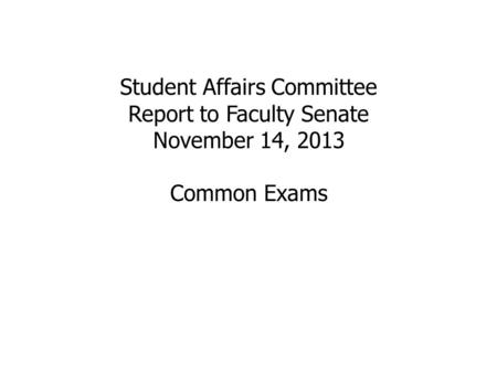 Student Affairs Committee Report to Faculty Senate November 14, 2013 Common Exams.