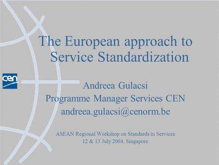 The European approach to Service Standardization Andreea Gulacsi Programme Manager Services CEN ASEAN Regional Workshop on Standards.
