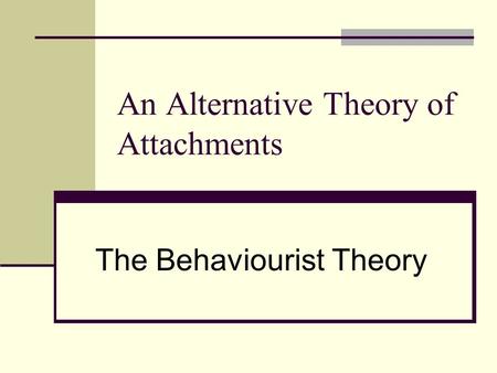 An Alternative Theory of Attachments The Behaviourist Theory.