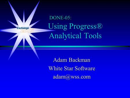 Using Progress® Analytical Tools Adam Backman White Star Software DONE-05:
